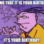 Y U NO YOUR BIRTHDAY! | Y U NO THAT IT IS YOUR BIRTHDAY. IT'S YOUR BIRTHDAY! | image tagged in eddy y u no,birthday,happy birthday | made w/ Imgflip meme maker