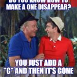 Gilligan Bad Pun | SAY LITTLE BUDDY, DO YOU KNOW HOW TO MAKE A ONE DISAPPEAR? YOU JUST ADD A "G" AND THEN IT’S GONE | image tagged in gilligan bad pun | made w/ Imgflip meme maker