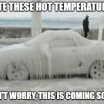 Winter coming | HATE THESE HOT TEMPERATURES; DON'T WORRY, THIS IS COMING SOON. | image tagged in winter,heat,freezing cold,cold weather,snow | made w/ Imgflip meme maker
