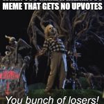 BeetleJuice | WHEN YOU MAKE A HILARIOUS MEME THAT GETS NO UPVOTES; You bunch of losers! | image tagged in beetlejuice,funny memes,upvotes | made w/ Imgflip meme maker