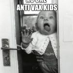 window licker | ANTI VAX KIDS; NO ONE | image tagged in window licker | made w/ Imgflip meme maker
