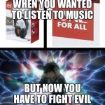 My Hero Academia Headphones | WHEN YOU WANTED TO LISTEN TO MUSIC; BUT NOW YOU HAVE TO FIGHT EVIL | image tagged in my hero academia headphones | made w/ Imgflip meme maker