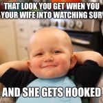Smug Baby | THAT LOOK YOU GET WHEN YOU TRICK YOUR WIFE INTO WATCHING SURVIVOR, AND SHE GETS HOOKED | image tagged in smug baby | made w/ Imgflip meme maker