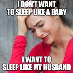 woman crying | I DON'T WANT TO SLEEP LIKE A BABY; I WANT TO SLEEP LIKE MY HUSBAND | image tagged in woman crying | made w/ Imgflip meme maker