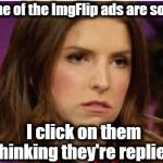 Confession Anna | Some of the ImgFlip ads are so big; I click on them thinking they're replies | image tagged in confession anna | made w/ Imgflip meme maker
