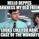 Case of the Mondays | HELLO DEPPES DARKNESS MY OLD FRIEND; LOOKS LIKE YOU HAVE A CASE OF THE MONDAYS. | image tagged in case of the mondays | made w/ Imgflip meme maker