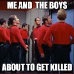 Redshirts (Me and the boys week - a Nixie.Knox and CravenMoordik event - Aug 19-25) | ME AND  THE BOYS; ABOUT TO GET KILLED | image tagged in redshirts,me and the boys | made w/ Imgflip meme maker