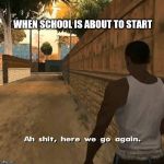 CJ here we go again | WHEN SCHOOL IS ABOUT TO START | image tagged in cj here we go again | made w/ Imgflip meme maker