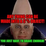 cone head | ANY THING CAN BE MADE INTO A $*% OBJECT! YOU JUST HAVE TO BRAVE ENOUGH! | image tagged in cone head | made w/ Imgflip meme maker