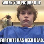 Dis is 2019 | WHEN YOU FIGURE OUT; FORTNITE HAS BEEN DEAD. | image tagged in dis is 2019 | made w/ Imgflip meme maker
