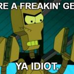 Clamps | YOU'RE A FREAKIN' GENIUS, YA IDIOT. | image tagged in clamps,wtf | made w/ Imgflip meme maker