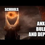 Eye Of Sauron | ANXIETY, BULLYING AND DEPRESSION; SCHOOLS; GUM, TALKING IN THE HALLS, AND PHONES | image tagged in memes,eye of sauron | made w/ Imgflip meme maker