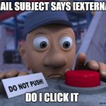Big Red Button | EMAIL SUBJECT SAYS [EXTERNAL]; DO I CLICK IT | image tagged in big red button | made w/ Imgflip meme maker
