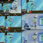 Squidward How Original meme