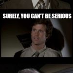 Good old throwback movie quote | SURELY, YOU CAN'T BE SERIOUS; I AM SERIOUS, AND STOP CALLING ME SHIRLEY | image tagged in airplane,funny,memes,movies,puns,imgflip | made w/ Imgflip meme maker