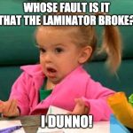 I don't know (Good Luck Charlie) | WHOSE FAULT IS IT THAT THE LAMINATOR BROKE? I DUNNO! | image tagged in i don't know good luck charlie | made w/ Imgflip meme maker