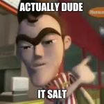 No Dude Its Salt | ACTUALLY DUDE; IT SALT | image tagged in no dude its salt | made w/ Imgflip meme maker