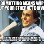 Oops | REFORMATTING MEANS WIPING OUT YOUR ETHERNET DRIVER; SO YOU CAN'T CONNECT TO THE NET TO DOWNLOAD THE DRIVER YOU NEED TO CONNECT TO THE NET | image tagged in oops | made w/ Imgflip meme maker