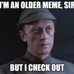 It's an older code | I'M AN OLDER MEME, SIR; BUT I CHECK OUT | image tagged in it's an older code | made w/ Imgflip meme maker
