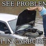 i see prblem | I SEE PROBLEM; FISH IN CARBURETOR | image tagged in i see prblem | made w/ Imgflip meme maker