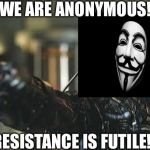 Borg | WE ARE ANONYMOUS! RESISTANCE IS FUTILE! | image tagged in borg | made w/ Imgflip meme maker