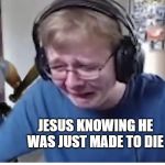 Callmecarson gets beat by joe | GOD; JESUS KNOWING HE WAS JUST MADE TO DIE | image tagged in callmecarson gets beat by joe | made w/ Imgflip meme maker