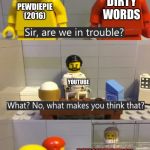 Are We In Trouble | DIRTY WORDS; PEWDIEPIE (2016); YOUTUBE; DEMONETIZATION | image tagged in are we in trouble | made w/ Imgflip meme maker