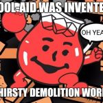 Kool Aid Man | KOOL-AID WAS INVENTED; OH YEAH! BY THIRSTY DEMOLITION WORKERS | image tagged in kool aid man | made w/ Imgflip meme maker