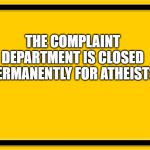 road sign | THE COMPLAINT DEPARTMENT IS CLOSED PERMANENTLY FOR ATHEISTS | image tagged in road sign | made w/ Imgflip meme maker