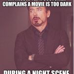 Tony Stark Annoyance | MY FACE AFTER A CUSTOMER COMPLAINS A MOVIE IS TOO DARK; DURING A NIGHT SCENE | image tagged in tony stark annoyance | made w/ Imgflip meme maker