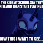 Now this I want to see.... | WHEN THE KIDS AT SCHOOL SAY THEY DONT PLAY FORTNITE AND THEN START PLAYING MINECRAFT; NOW THIS I WANT TO SEE...... | image tagged in now this i want to see | made w/ Imgflip meme maker