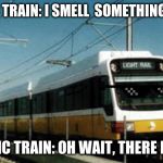 What's that smell, gas? I don't smell any | ELECTRIC TRAIN: I SMELL  SOMETHING LIKE GAS; ELECTRIC TRAIN: OH WAIT, THERE IS NONE. | image tagged in what's that smell gas i don't smell any | made w/ Imgflip meme maker