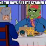 Steamed Hams | ME AND THE BOYS BUT IT'S STEAMED HAMS | image tagged in steamed hams,me and the boys,memes | made w/ Imgflip meme maker