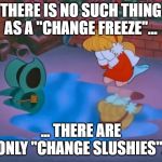 Frosty melted | THERE IS NO SUCH THING AS A "CHANGE FREEZE"... ... THERE ARE ONLY "CHANGE SLUSHIES". | image tagged in frosty melted | made w/ Imgflip meme maker