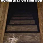 Rug Stairs | NOT SURE I'M GONNA STEP ON THAT RUG; MIGHT BE A TRAP | image tagged in rug stairs | made w/ Imgflip meme maker