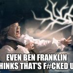 Ben Franklin is Disappointed | EVEN BEN FRANKLIN THINKS THAT'S F#CKED UP | image tagged in ben franklin key,sad,disappointment,electricity,ben franklin,founding fathers | made w/ Imgflip meme maker