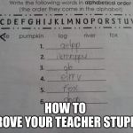 Beet in the system | HOW TO 
PROVE YOUR TEACHER STUPID. | image tagged in beet in the system,funny memes,memes,teacher | made w/ Imgflip meme maker