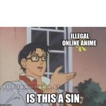 Que clase de... | ILLEGAL ONLINE ANIME; IS THIS A SIN | image tagged in que clase de | made w/ Imgflip meme maker