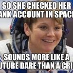 Space girl | SO SHE CHECKED HER BANK ACCOUNT IN SPACE? SOUNDS MORE LIKE A YOUTUBE DARE THAN A CRIME. | image tagged in space girl | made w/ Imgflip meme maker
