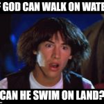 WOAH | IF GOD CAN WALK ON WATER; CAN HE SWIM ON LAND? | image tagged in woah | made w/ Imgflip meme maker