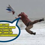 Hurricane Irma | I DON'T CARE ABOUT HURRICANE DORIAN I'M STILL GOING TO ENJOY MY LABOR DAY WEEKEEEEEEENNNNNNDDDDDDD | image tagged in hurricane irma | made w/ Imgflip meme maker