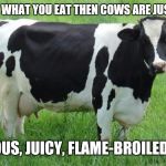 Go meatless! | IF YOU ARE WHAT YOU EAT THEN COWS ARE JUST GRASS... ...DELICIOUS, JUICY, FLAME-BROILED GRASS... | image tagged in cow,veganism,vegetarian,meat | made w/ Imgflip meme maker