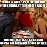 Dating | DATING IN YOUR 50'S IS LIKE DIGGING THROUGH THE CRUMBS AT THE END OF A BAG OF CHIPS TO; FIND ONE THAT ISN'T SO BROKEN YOU CAN GET ONE MORE SCOOP OF SALSA | image tagged in date,dating,relationships,women | made w/ Imgflip meme maker