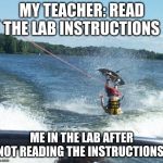 Nailed It | MY TEACHER: READ THE LAB INSTRUCTIONS ME IN THE LAB AFTER NOT READING THE INSTRUCTIONS: | image tagged in memes,nailed it | made w/ Imgflip meme maker