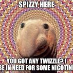 Drugs  | SPIZZY HERE; YOU GOT ANY TWIZZLE? I BE IN NEED FOR SOME NICOTINE | image tagged in drugs | made w/ Imgflip meme maker