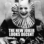 Creepy clown | LOOKS DECENT; THE NEW JOKER | image tagged in creepy clown | made w/ Imgflip meme maker