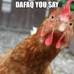 curious chicken | DAFAQ YOU SAY | image tagged in curious chicken | made w/ Imgflip meme maker