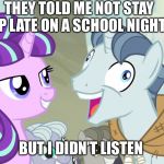 I didn’t listen | THEY TOLD ME NOT STAY UP LATE ON A SCHOOL NIGHT; BUT I DIDN’T LISTEN | image tagged in but i didn't listen - party favor - my little pony | made w/ Imgflip meme maker