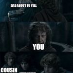 Pippin Messed Up | DAD ABOUT TO YELL; YOU; COUSIN; OTHER COUSIN; OLDER BROTHER | image tagged in pippin messed up | made w/ Imgflip meme maker