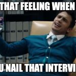 The Interview James Franco | THAT FEELING WHEN; YOU NAIL THAT INTERVIEW | image tagged in the interview james franco | made w/ Imgflip meme maker